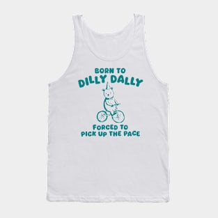 Born To Dilly Dally Forced To Pick Up The Pace Tank Top